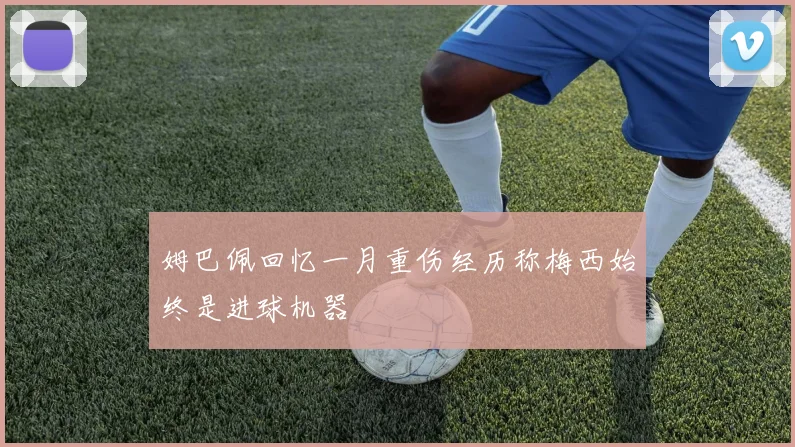 姆巴佩回忆一月重伤经历称梅西始终是进球机器