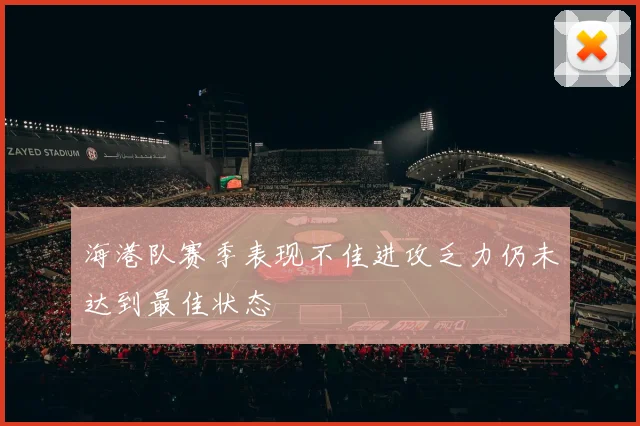 海港队赛季表现不佳进攻乏力仍未达到最佳状态