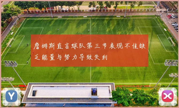 詹姆斯直言球队第三节表现不佳缺乏能量与努力导致失利
