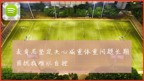 麦肯尼坚定决心减重体重问题长期困扰我难以自控