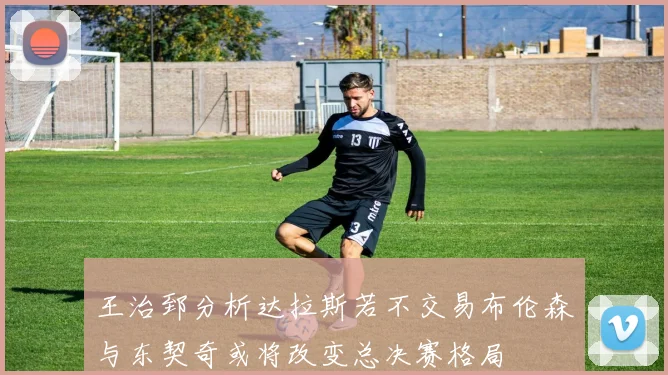 王治郅分析达拉斯若不交易布伦森与东契奇或将改变总决赛格局